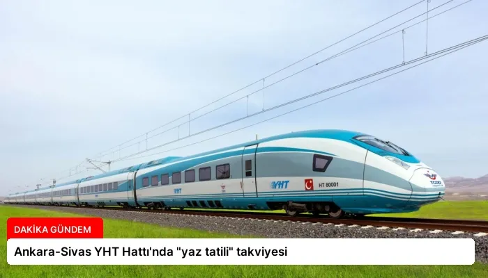 Ankara-Sivas YHT Hattı’nda “yaz tatili” takviyesi