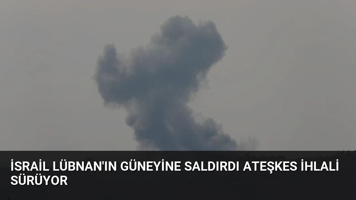 İsrail Lübnan’ın Güneyine Saldırdı Ateşkes İhlali Sürüyor