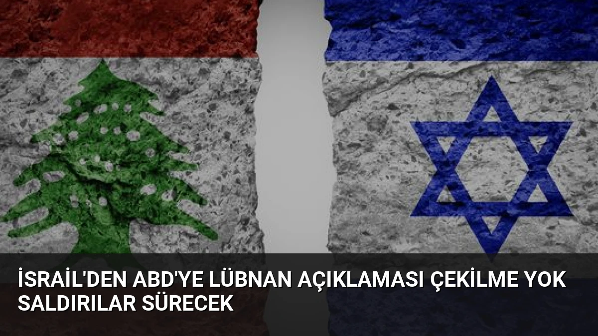İsrail’den ABD’ye Lübnan Açıklaması Çekilme Yok Saldırılar Sürecek