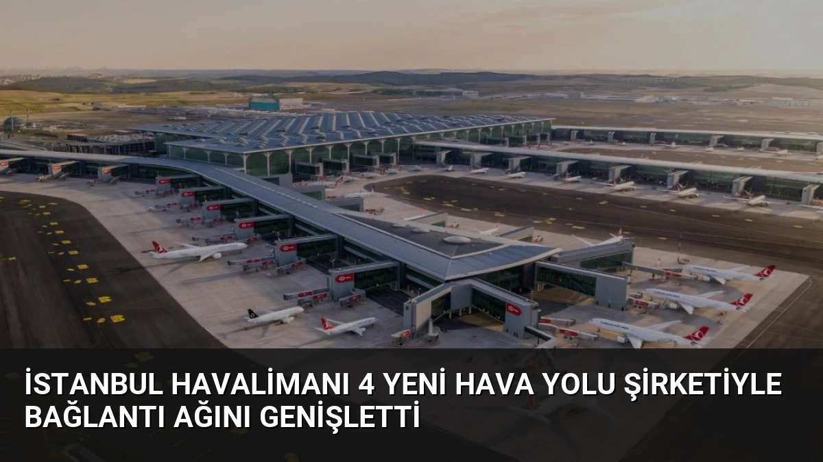 İstanbul Havalimanı 4 Yeni Hava Yolu Şirketiyle Bağlantı Ağını Genişletti