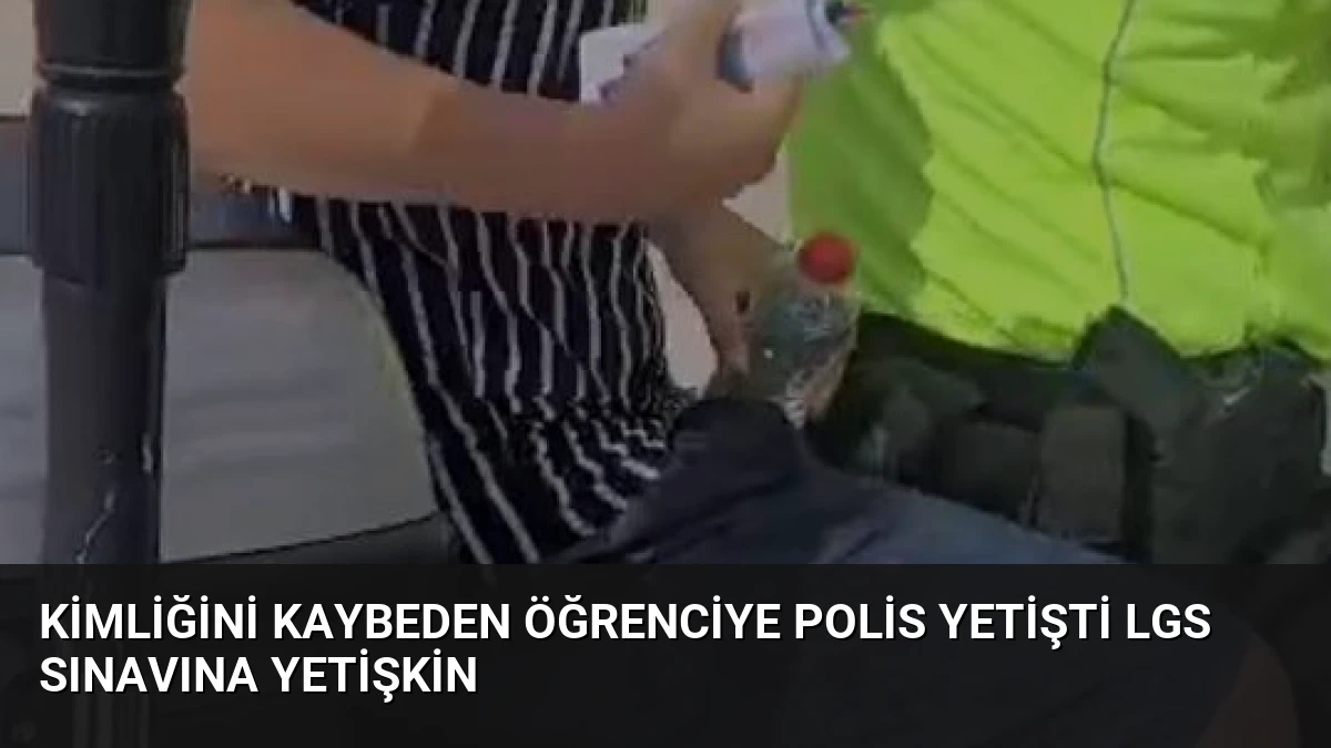Kimliğini Kaybeden Öğrenciye Polis Yetişti LGS Sınavına Yetişkin