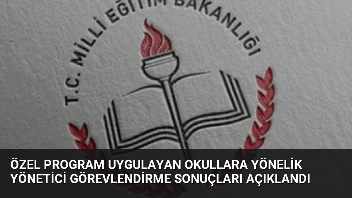 Özel Program Uygulayan Okullara Yönelik Yönetici Görevlendirme Sonuçları Açıklandı