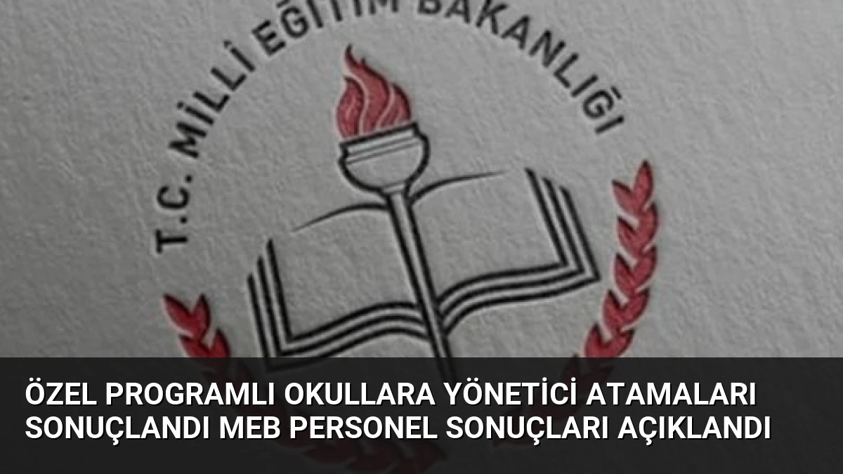 Özel Programlı Okullara Yönetici Atamaları Sonuçlandı MEB Personel Sonuçları Açıklandı