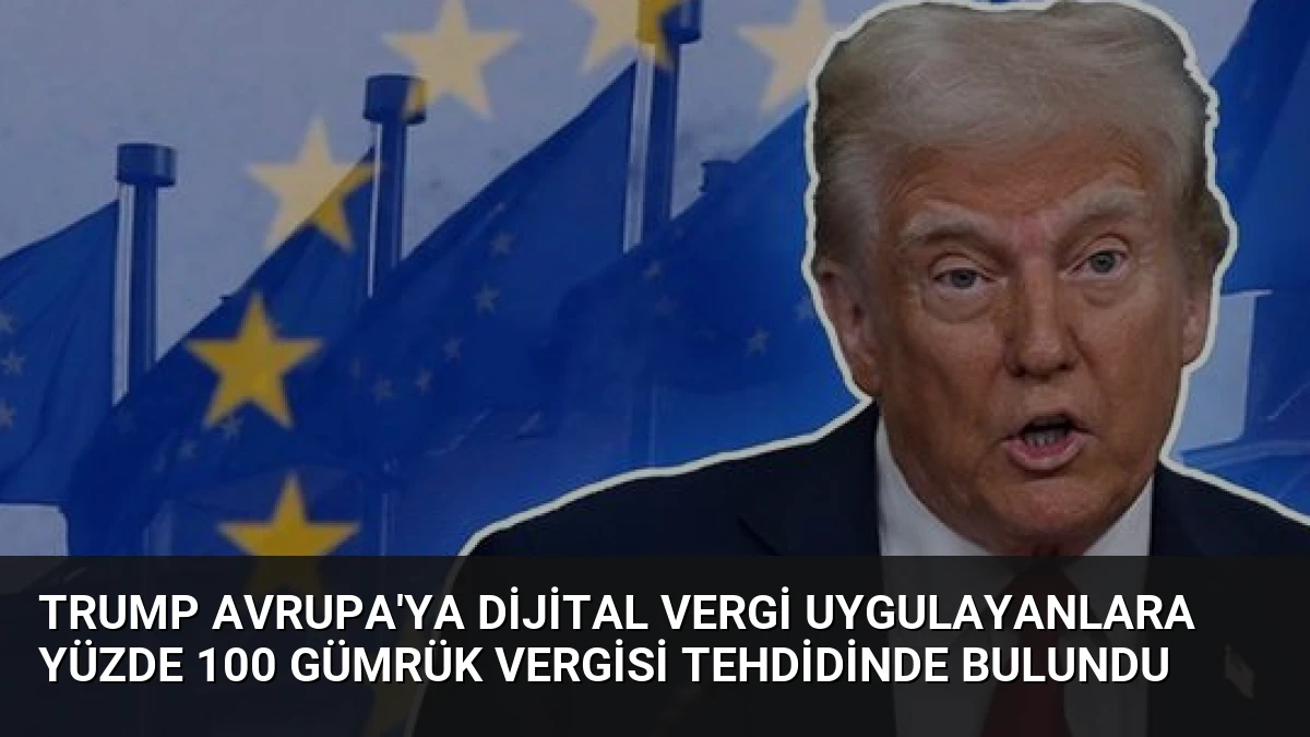Trump Avrupa’ya Dijital Vergi Uygulayanlara Yüzde 100 Gümrük Vergisi Tehdidinde Bulundu