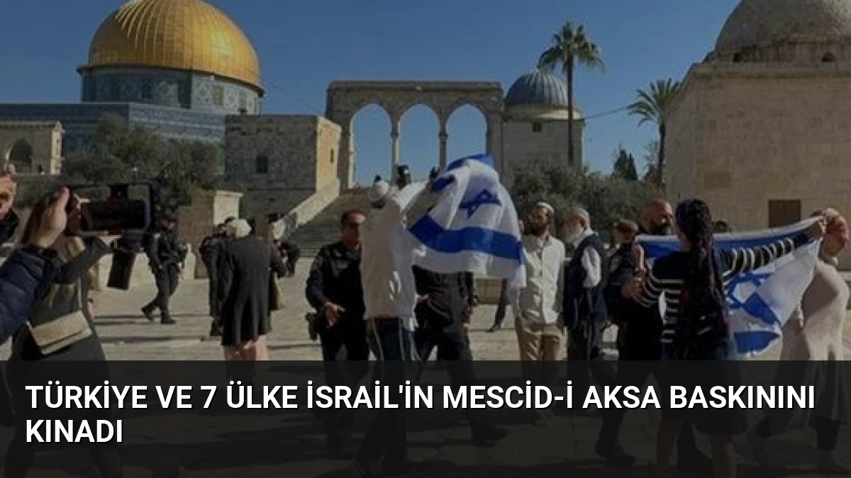 Türkiye ve 7 Ülke İsrail’in Mescid-i Aksa Baskınını Kınadı