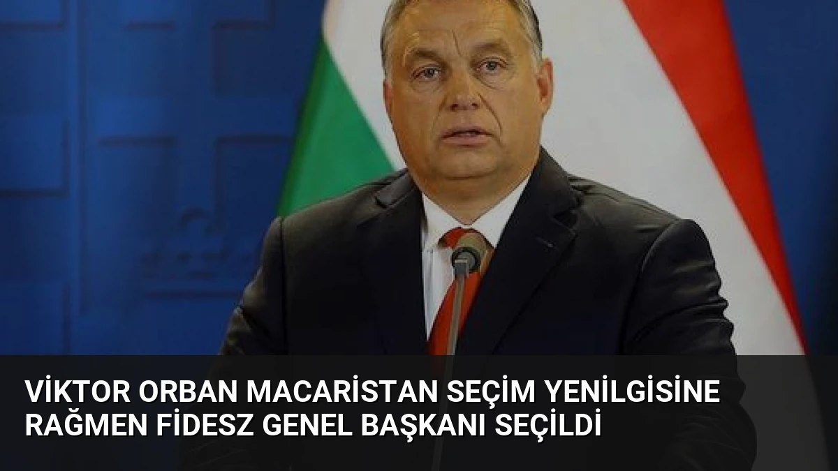 Viktor Orban Macaristan Seçim Yenilgisine Rağmen Fidesz Genel Başkanı Seçildi