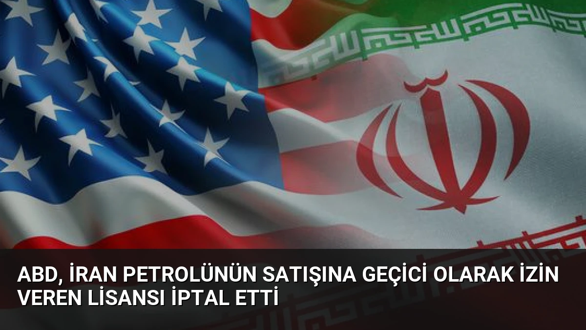 ABD, İran petrolünün satışına geçici olarak izin veren lisansı iptal etti