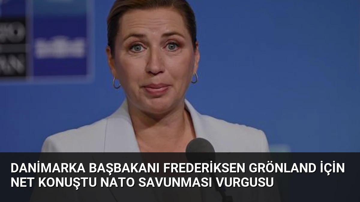 Danimarka Başbakanı Frederiksen Grönland İçin Net Konuştu NATO Savunması Vurgusu