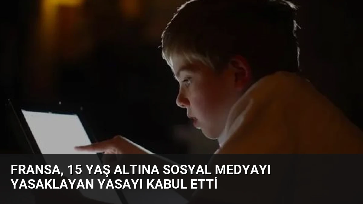Fransa, 15 Yaş Altına Sosyal Medyayı Yasaklayan Yasayı Kabul Etti