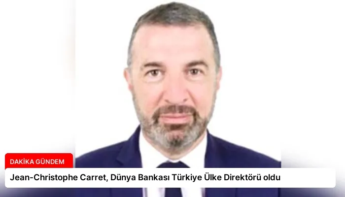 Jean-Christophe Carret, Dünya Bankası Türkiye Ülke Direktörü oldu