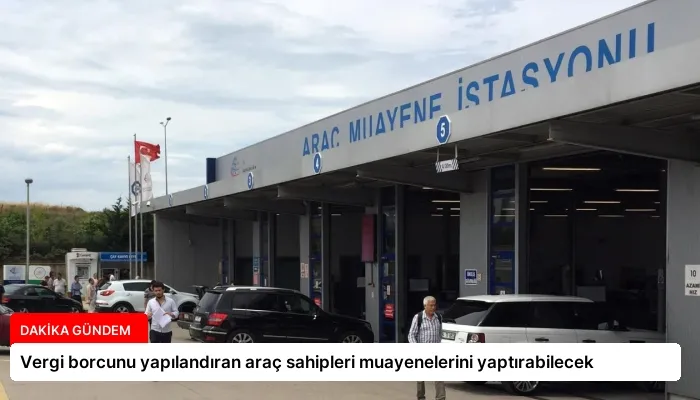 Vergi borcunu yapılandıran araç sahipleri muayenelerini yaptırabilecek