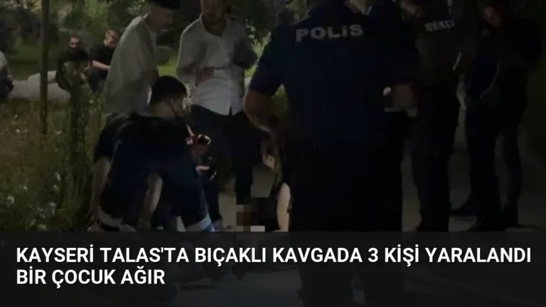 Kayseri Talas’ta Bıçaklı Kavgada 3 Kişi Yaralandı Bir Çocuk Ağır
