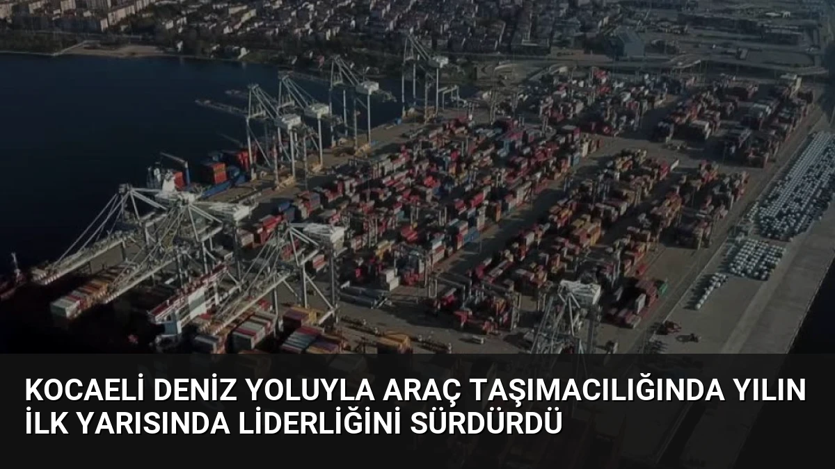 Kocaeli Deniz Yoluyla Araç Taşımacılığında Yılın İlk Yarısında Liderliğini Sürdürdü
