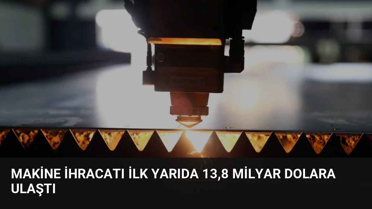 Makine İhracatı İlk Yarıda 13,8 Milyar Dolara Ulaştı