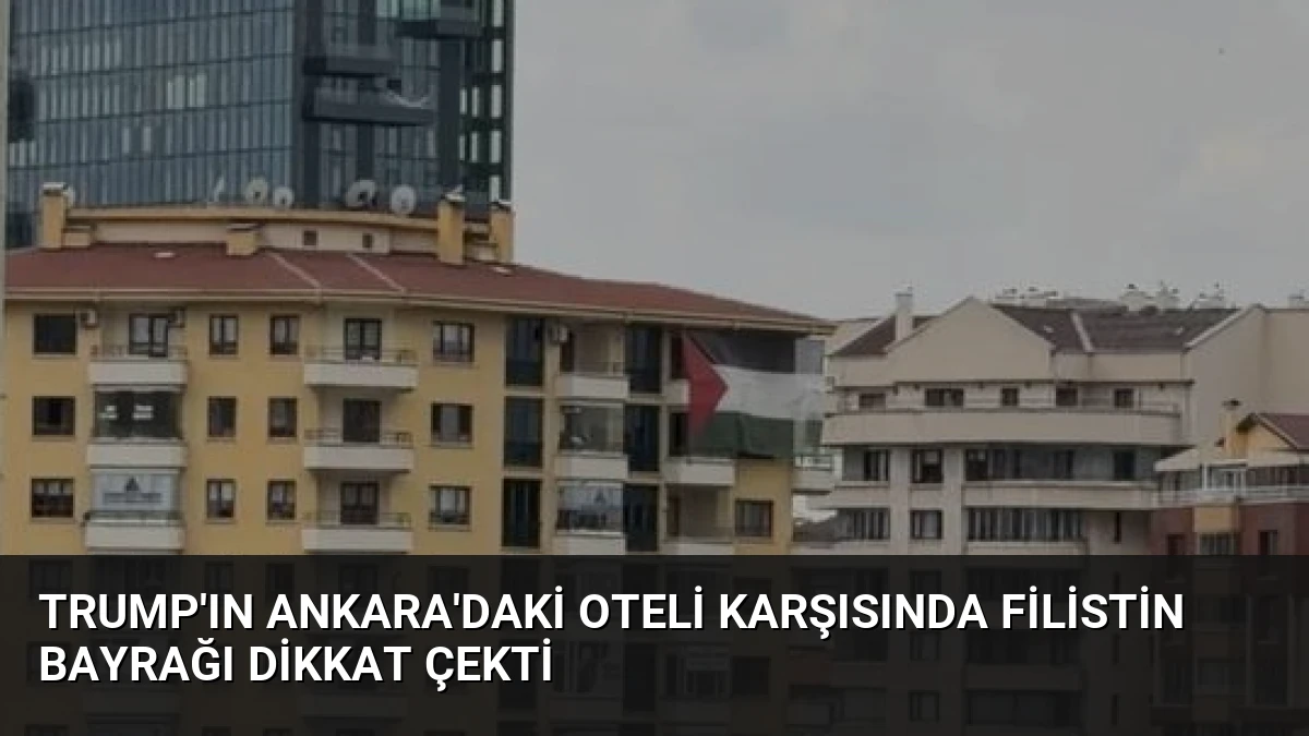 Trump’ın Ankara’daki oteli karşısında Filistin bayrağı dikkat çekti