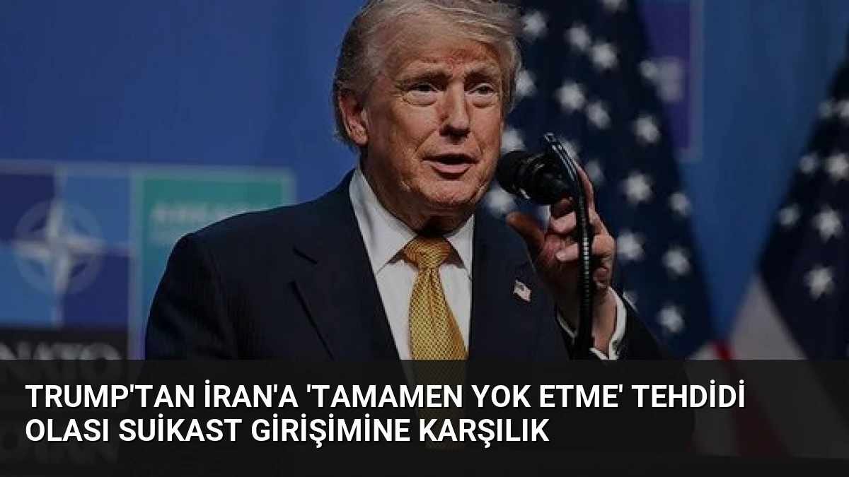 Trump’tan İran’a ‘Tamamen Yok Etme’ Tehdidi Olası Suikast Girişimine Karşılık