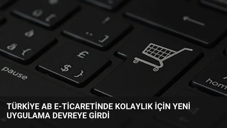 Türkiye AB e-ticaretinde kolaylık için yeni uygulama devreye girdi