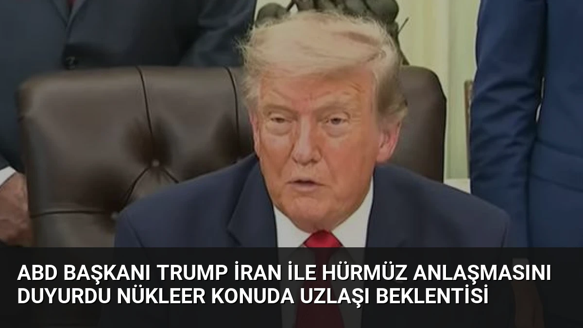 ABD Başkanı Trump İran ile Hürmüz Anlaşmasını Duyurdu Nükleer Konuda Uzlaşı Beklentisi