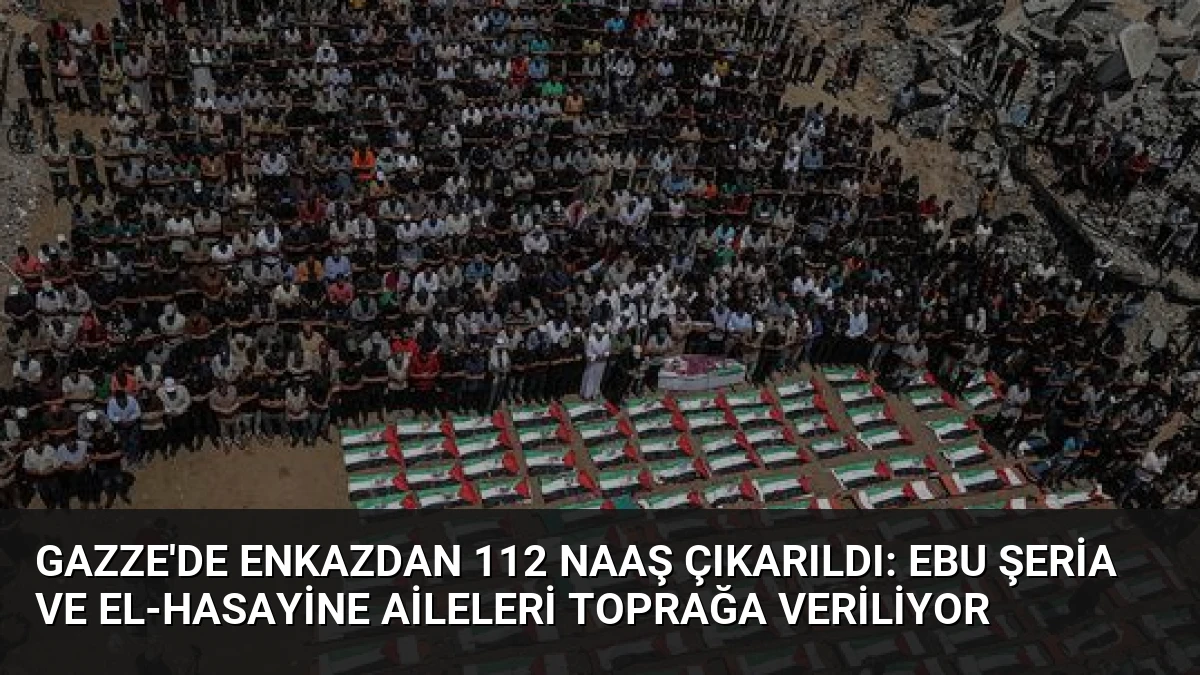 Gazze’de Enkazdan 112 Naaş Çıkarıldı: Ebu Şeria ve El-Hasayine Aileleri Toprağa Veriliyor