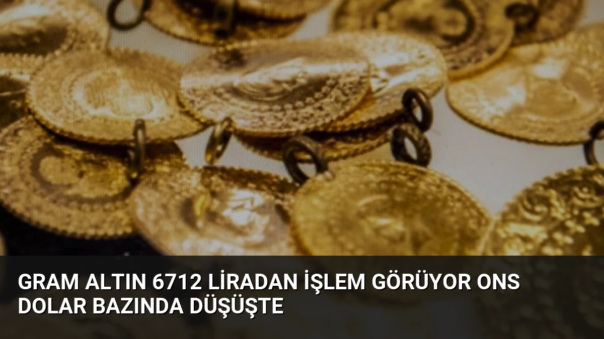 Gram Altın 6712 Liradan İşlem Görüyor Ons Dolar Bazında Düşüşte