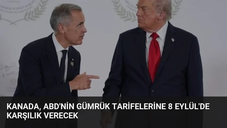 Kanada, ABD’nin Gümrük Tarifelerine 8 Eylül’de Karşılık Verecek
