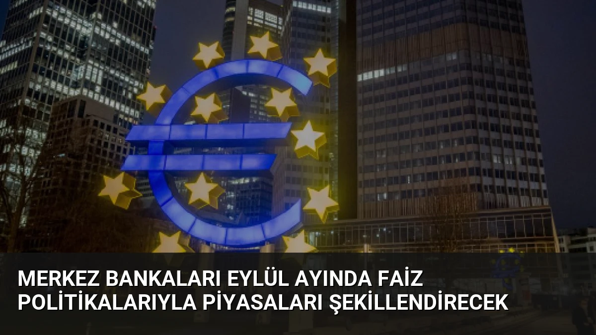 Merkez Bankaları Eylül Ayında Faiz Politikalarıyla Piyasaları Şekillendirecek