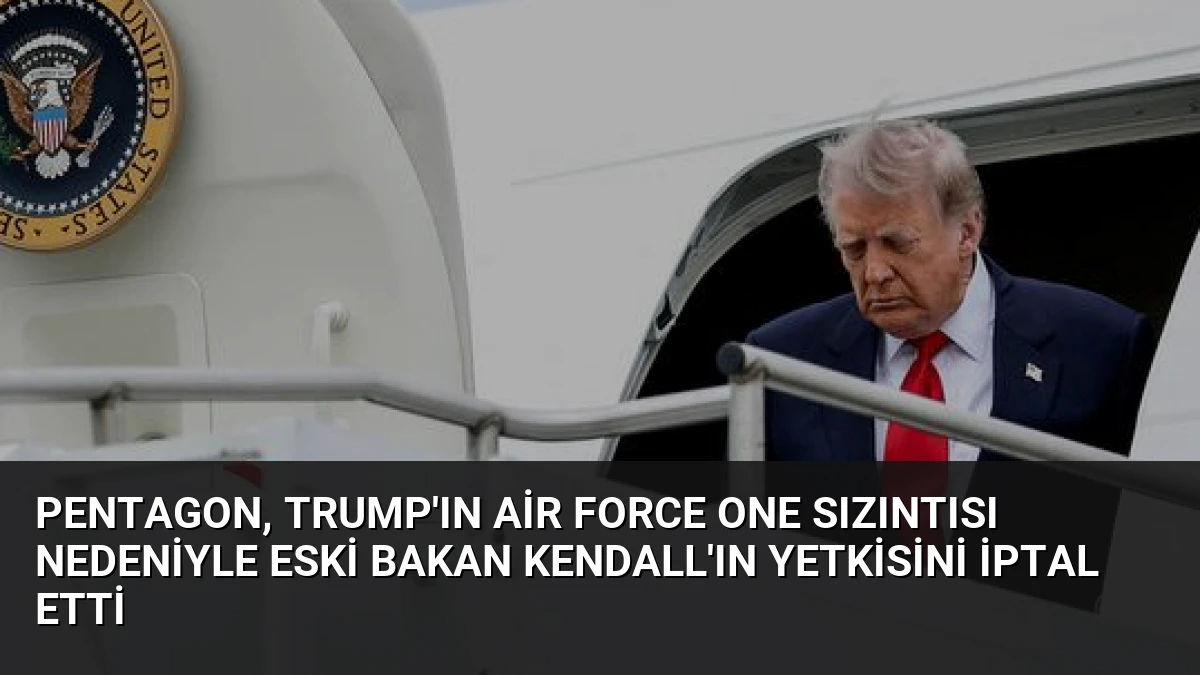 Pentagon, Trump’ın Air Force One Sızıntısı Nedeniyle Eski Bakan Kendall’ın Yetkisini İptal Etti