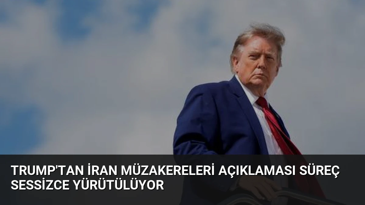 Trump’tan İran Müzakereleri Açıklaması Süreç Sessizce Yürütülüyor