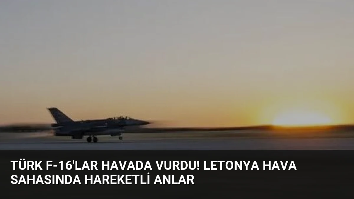 Türk F-16’lar havada vurdu! Letonya hava sahasında hareketli anlar