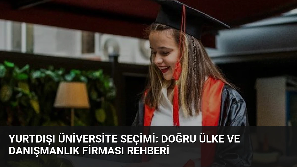 Yurtdışı Üniversite Seçimi: Doğru Ülke ve Danışmanlık Firması Rehberi