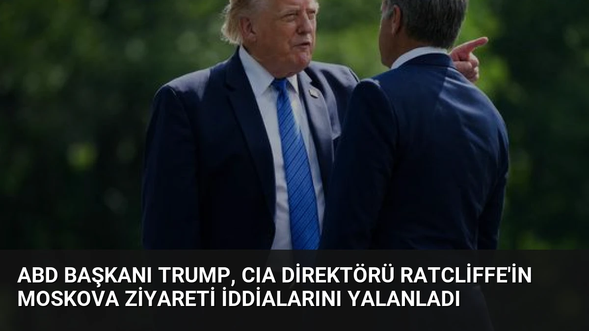 ABD Başkanı Trump, CIA Direktörü Ratcliffe’in Moskova Ziyareti İddialarını Yalanladı