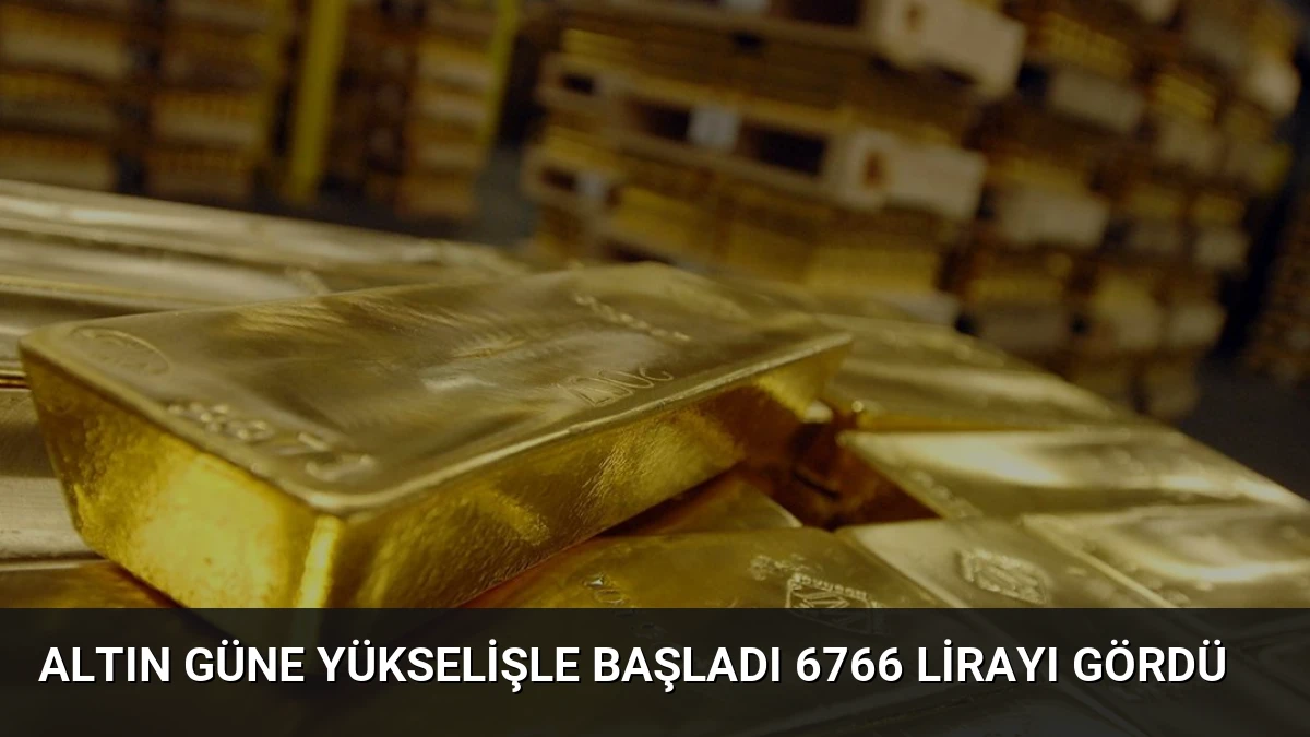 Altın Güne Yükselişle Başladı 6766 Lirayı Gördü