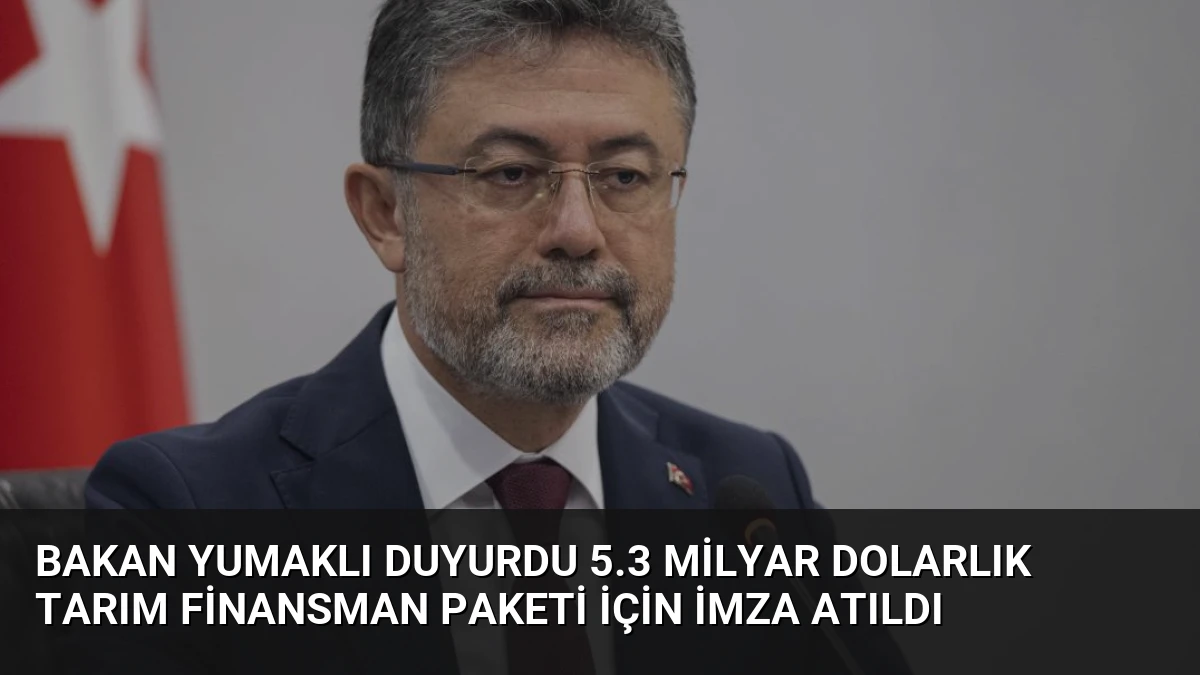 Bakan Yumaklı Duyurdu 5.3 Milyar Dolarlık Tarım Finansman Paketi İçin İmza Atıldı