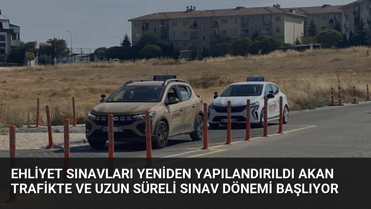 Ehliyet Sınavları Yeniden Yapılandırıldı Akan Trafikte ve Uzun Süreli Sınav Dönemi Başlıyor