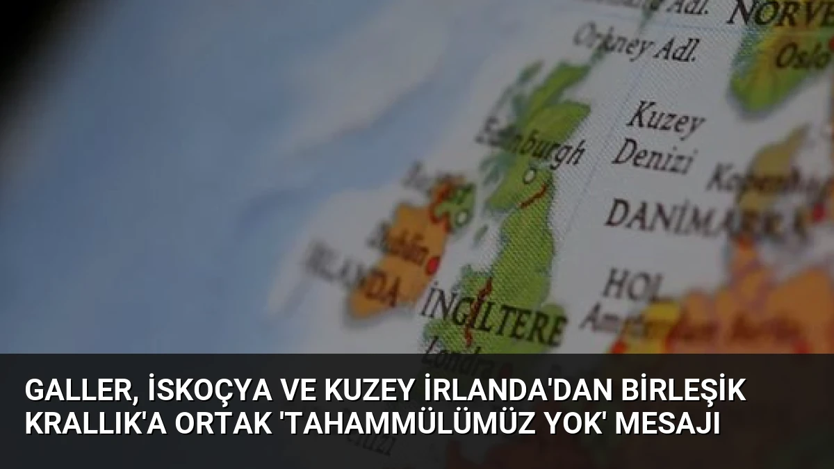 Galler, İskoçya ve Kuzey İrlanda’dan Birleşik Krallık’a Ortak ‘Tahammülümüz Yok’ Mesajı