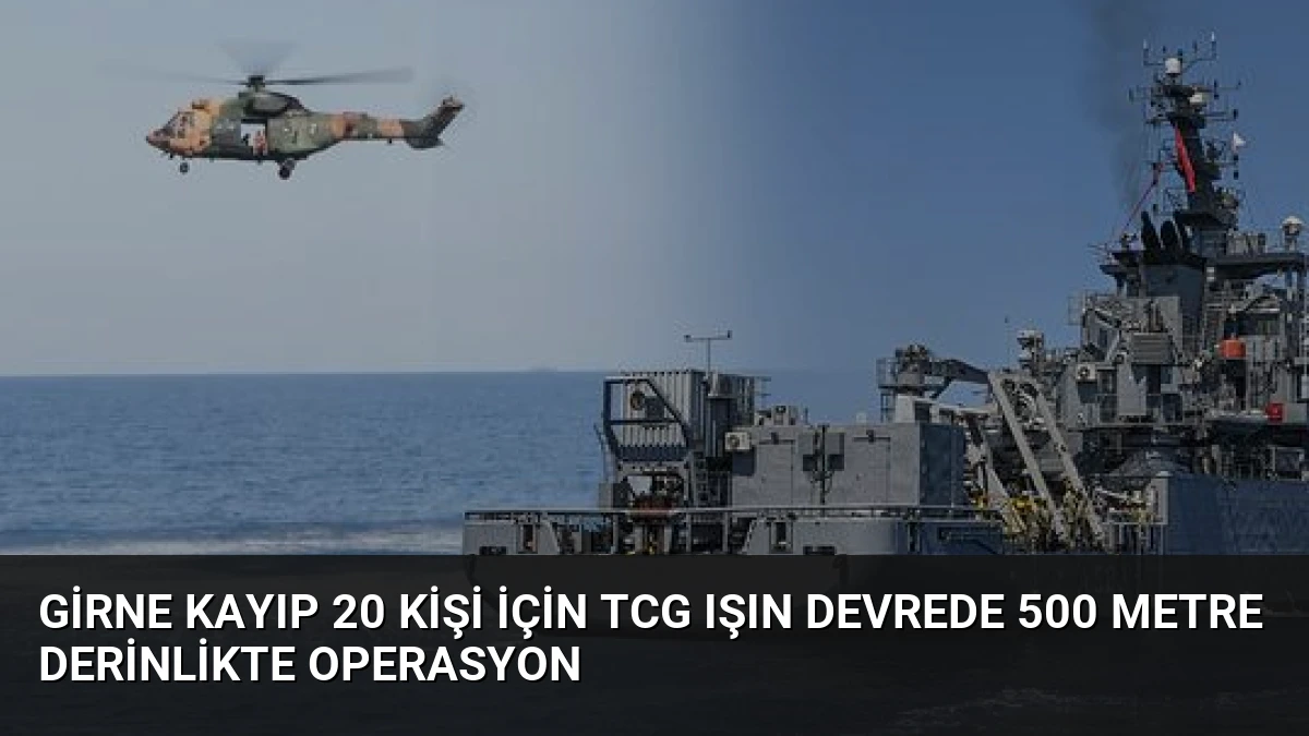 Girne Kayıp 20 Kişi İçin TCG Işın Devrede 500 Metre Derinlikte Operasyon