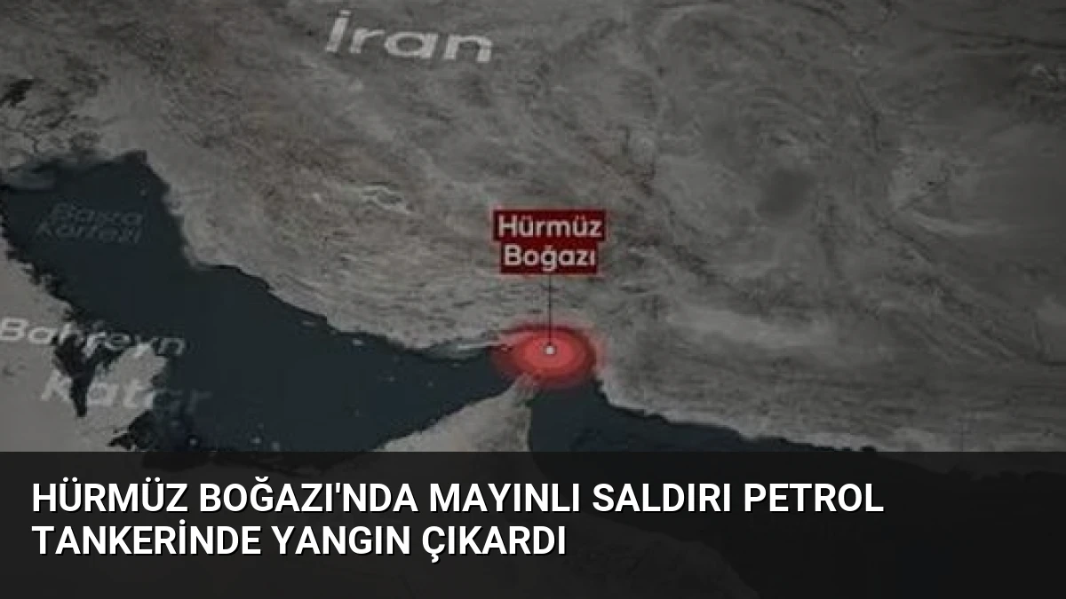 Hürmüz Boğazı’nda Mayınlı Saldırı Petrol Tankerinde Yangın Çıkardı