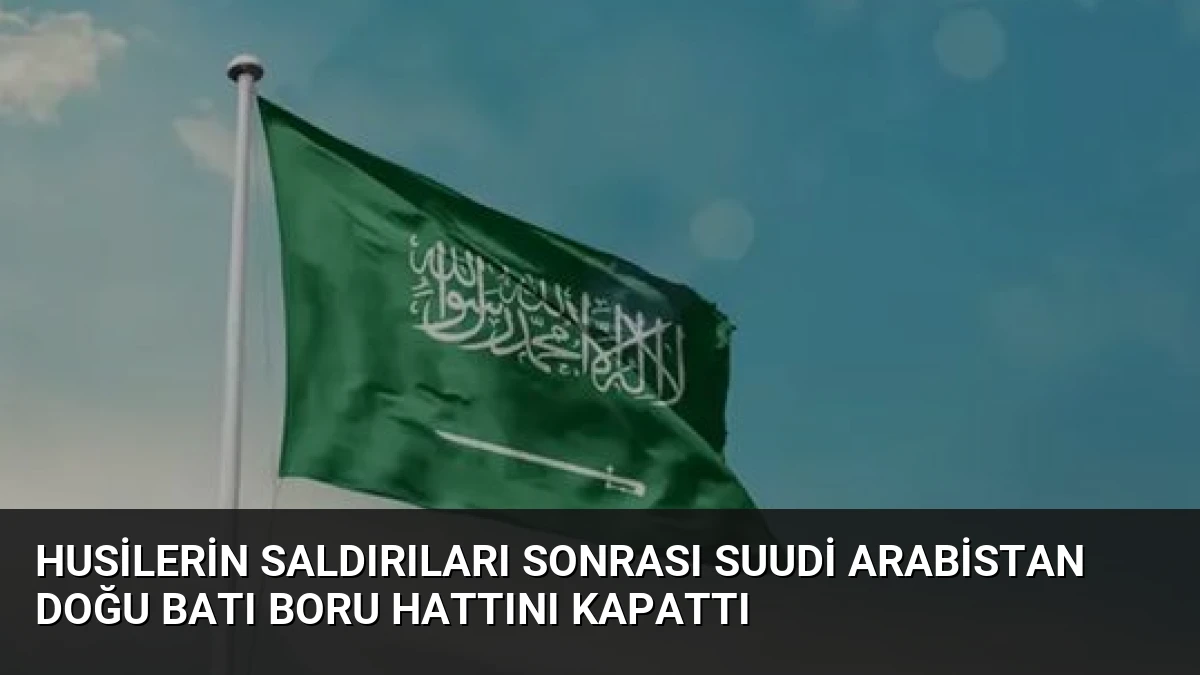 Husilerin Saldırıları Sonrası Suudi Arabistan Doğu Batı Boru Hattını Kapattı