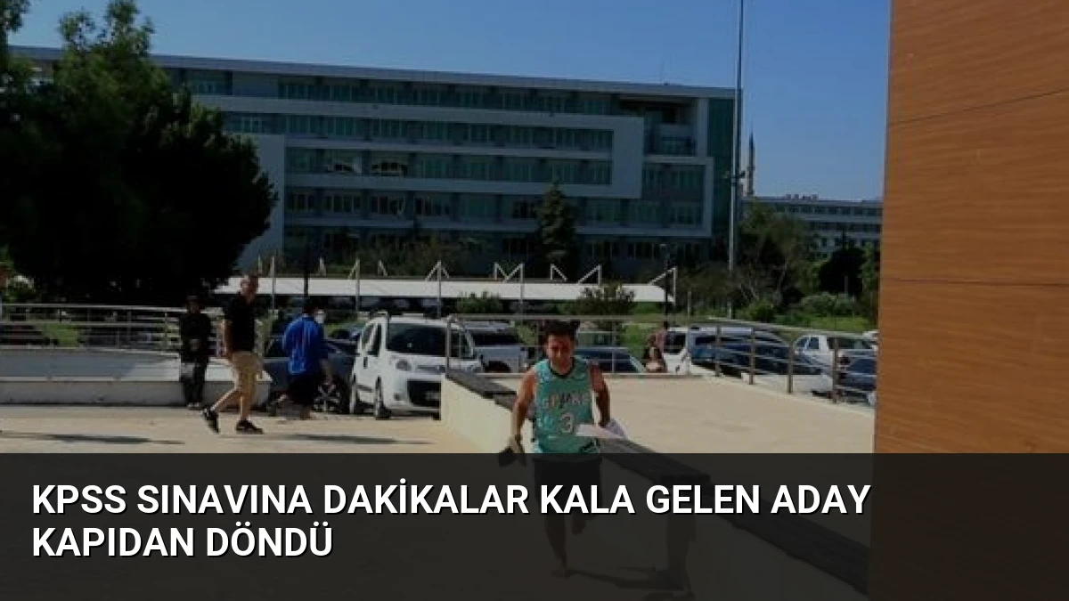KPSS Sınavına Dakikalar Kala Gelen Aday Kapıdan Döndü
