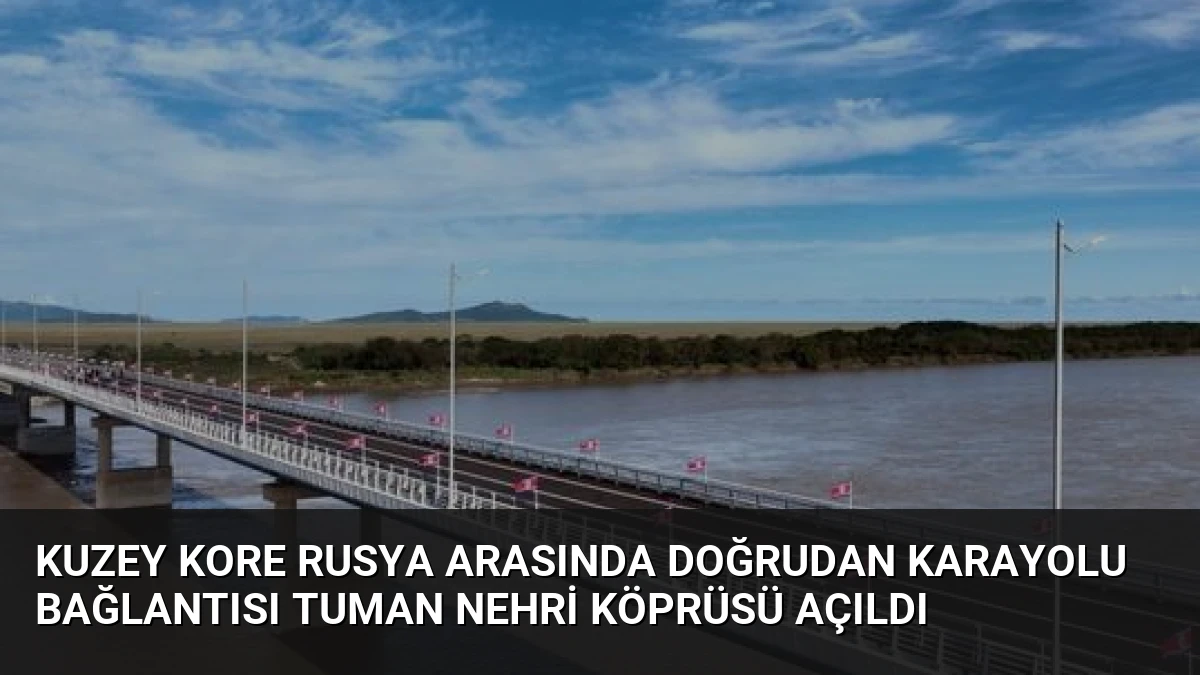 Kuzey Kore Rusya Arasında Doğrudan Karayolu Bağlantısı Tuman Nehri Köprüsü Açıldı