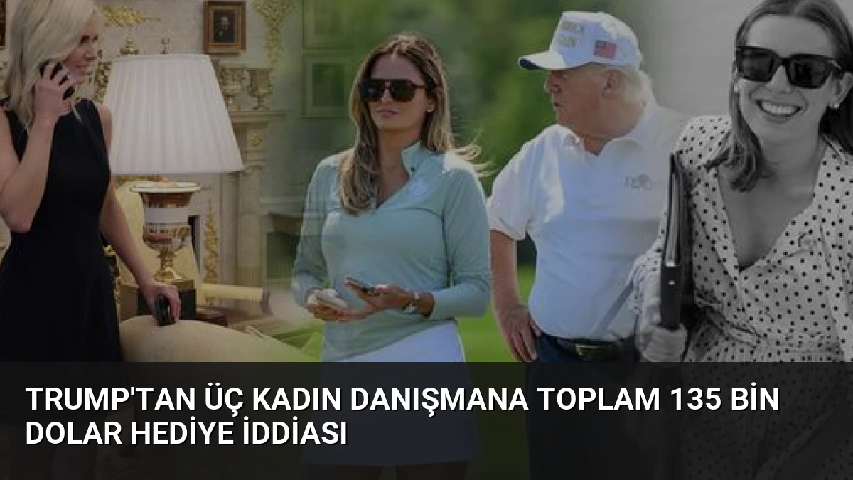 Trump’tan Üç Kadın Danışmana Toplam 135 Bin Dolar Hediye İddiası
