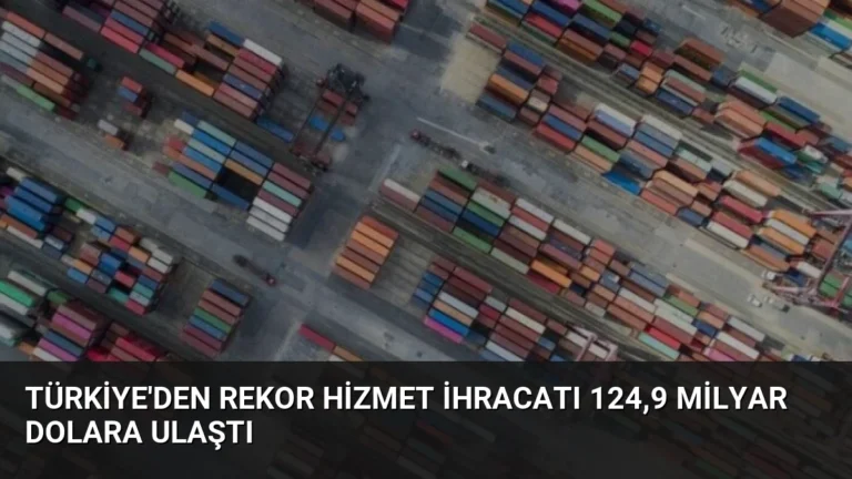 Türkiye’den Rekor Hizmet İhracatı 124,9 Milyar Dolara Ulaştı
