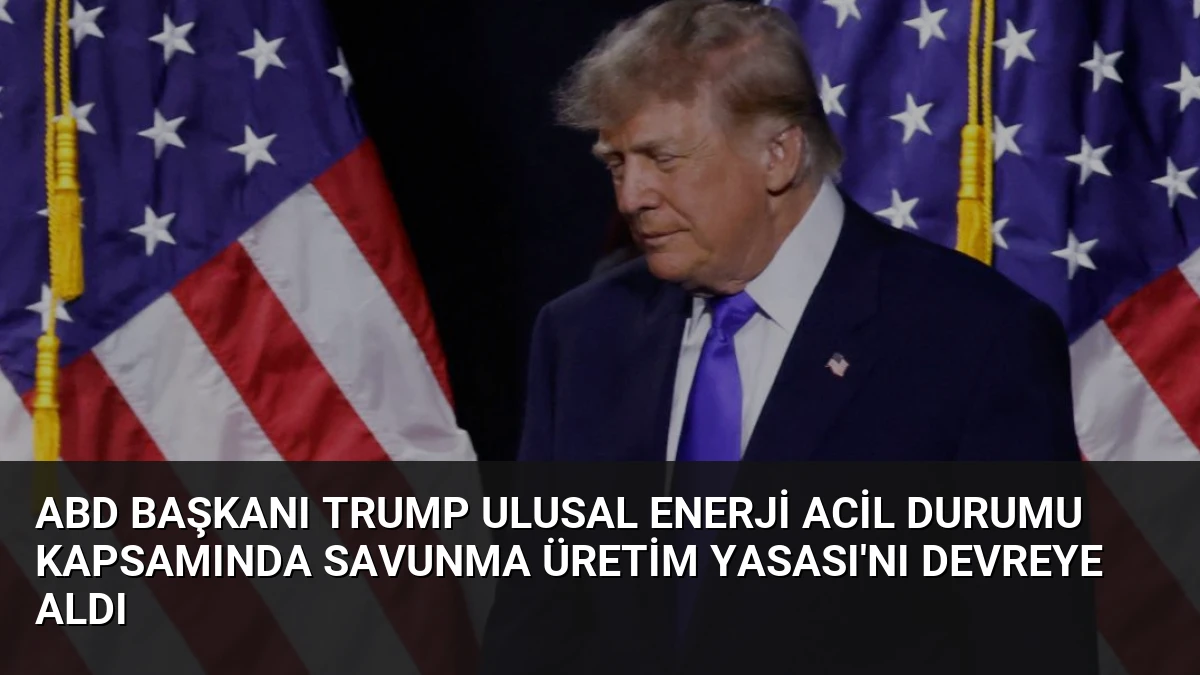 ABD Başkanı Trump Ulusal Enerji Acil Durumu Kapsamında Savunma Üretim Yasası’nı Devreye Aldı