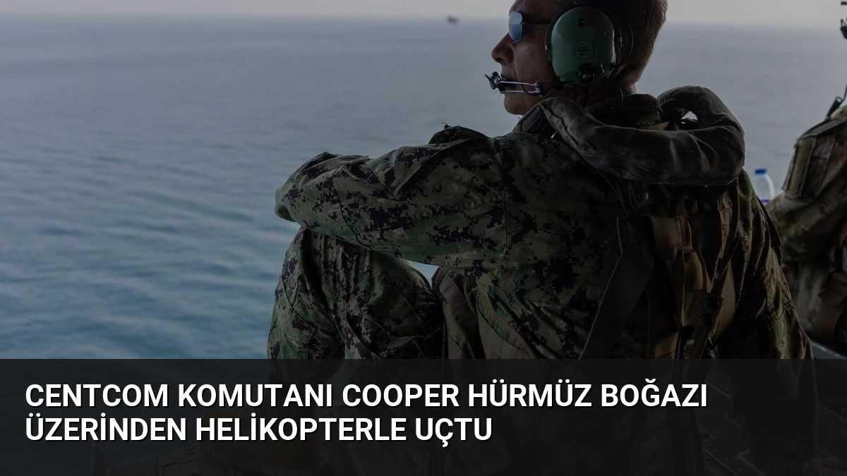 CENTCOM Komutanı Cooper Hürmüz Boğazı Üzerinden Helikopterle Uçtu