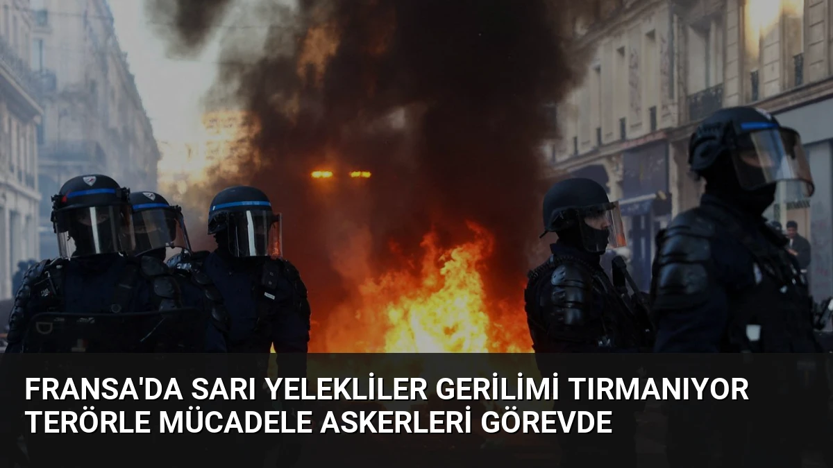 Fransa’da Sarı Yelekliler Gerilimi Tırmanıyor Terörle Mücadele Askerleri Görevde
