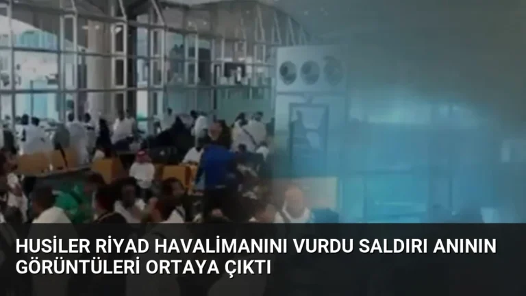 Husiler Riyad Havalimanını Vurdu Saldırı Anının Görüntüleri Ortaya Çıktı