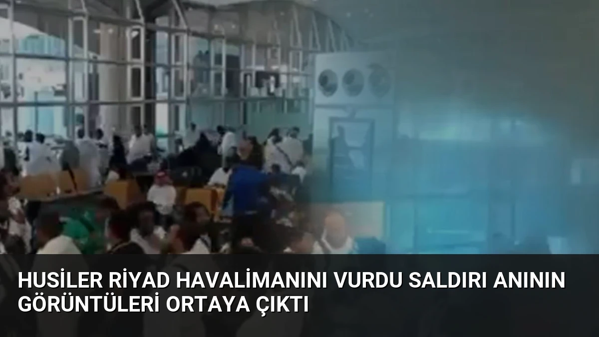 Husiler Riyad Havalimanını Vurdu Saldırı Anının Görüntüleri Ortaya Çıktı
