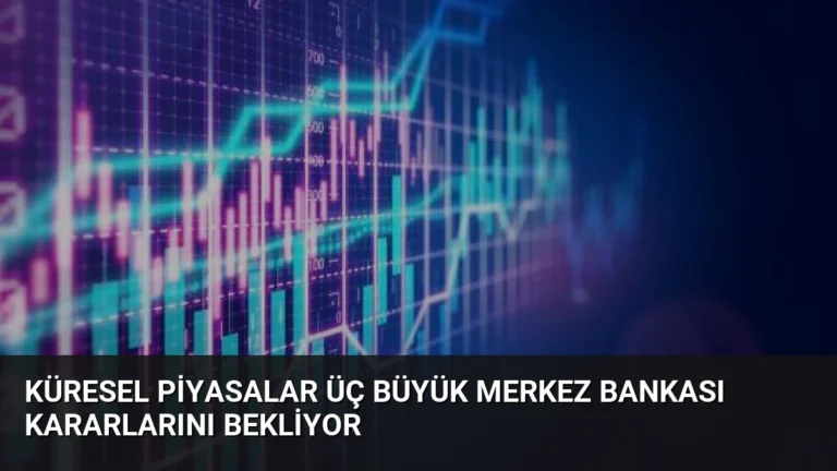 Küresel Piyasalar Üç Büyük Merkez Bankası Kararlarını Bekliyor