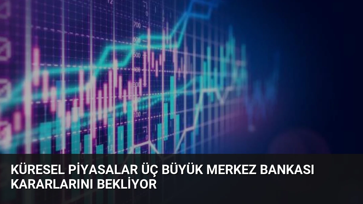 Küresel Piyasalar Üç Büyük Merkez Bankası Kararlarını Bekliyor