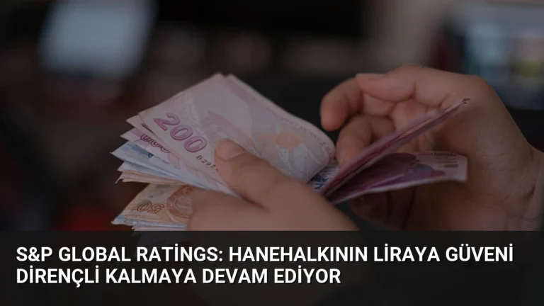 S&P Global Ratings: Hanehalkının Liraya Güveni Dirençli Kalmaya Devam Ediyor
